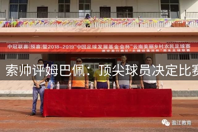 索帅评姆巴佩：顶尖球员决定比赛胜负